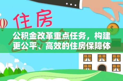 酉阳公积金改革重点任务，构建更公平、高效的住房保障体系