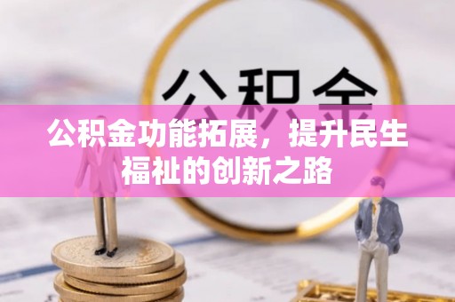 酉阳公积金功能拓展，提升民生福祉的创新之路