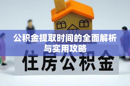 酉阳公积金提取时间的全面解析与实用攻略