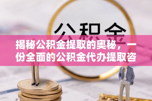 酉阳揭秘公积金提取的奥秘，一份全面的公积金代办提取咨询指南