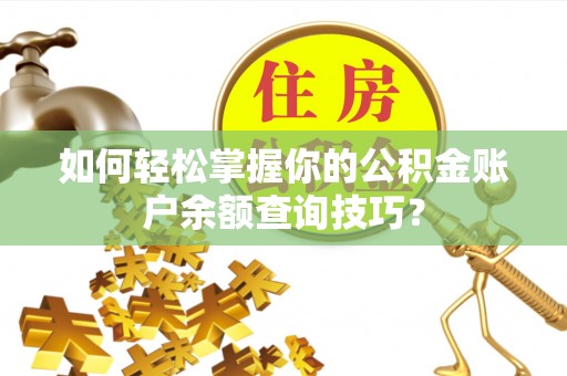 酉阳如何轻松掌握你的公积金账户余额查询技巧？