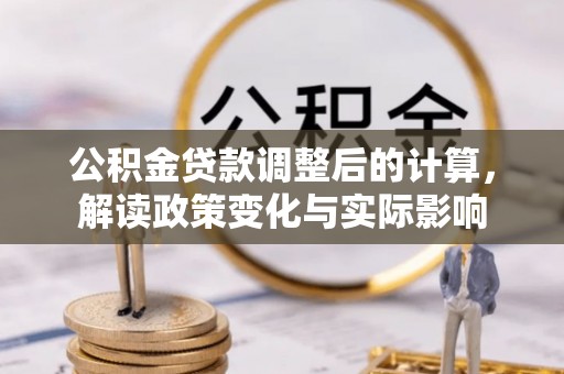 酉阳公积金贷款调整后的计算，解读政策变化与实际影响