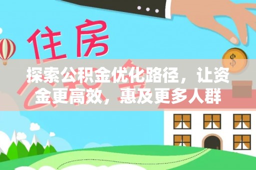 酉阳探索公积金优化路径，让资金更高效，惠及更多人群