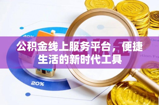 酉阳公积金线上服务平台，便捷生活的新时代工具