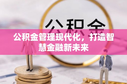 酉阳公积金管理现代化，打造智慧金融新未来