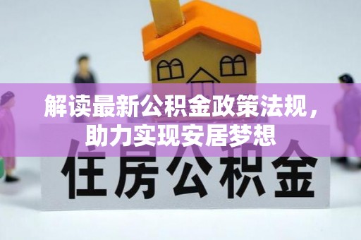 酉阳解读最新公积金政策法规，助力实现安居梦想