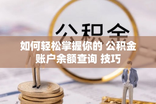 酉阳如何轻松掌握你的 公积金账户余额查询 技巧