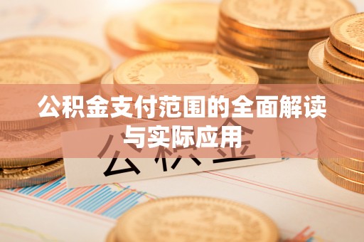 酉阳公积金支付范围的全面解读与实际应用