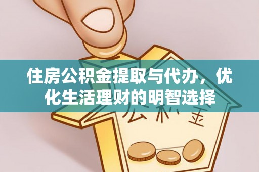 酉阳住房公积金提取与代办，优化生活理财的明智选择