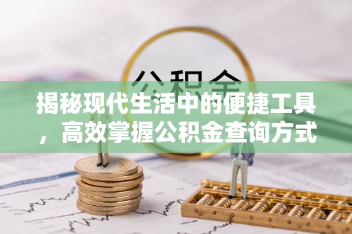 酉阳揭秘现代生活中的便捷工具，高效掌握公积金查询方式