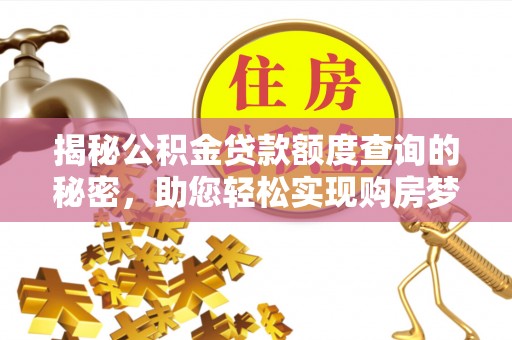酉阳揭秘公积金贷款额度查询的秘密，助您轻松实现购房梦想