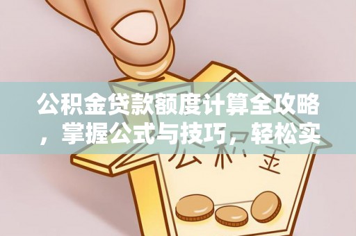 酉阳公积金贷款额度计算全攻略，掌握公式与技巧，轻松实现购房梦想