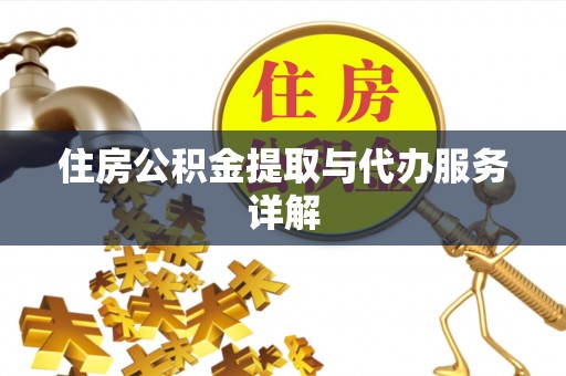 酉阳住房公积金提取与代办服务详解