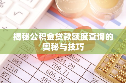 酉阳揭秘公积金贷款额度查询的奥秘与技巧