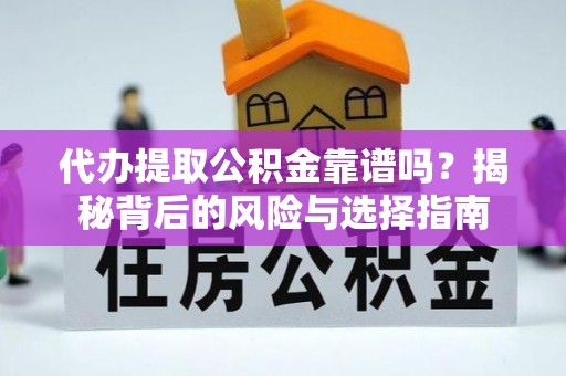 酉阳代办提取公积金靠谱吗？揭秘背后的风险与选择指南