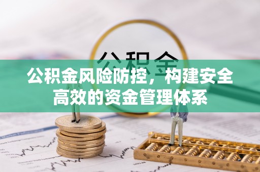 酉阳公积金风险防控，构建安全高效的资金管理体系