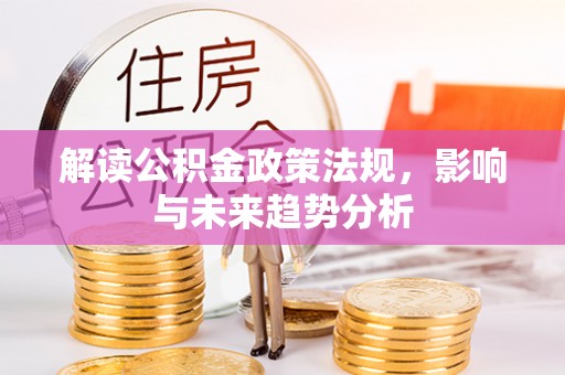 酉阳解读公积金政策法规，影响与未来趋势分析