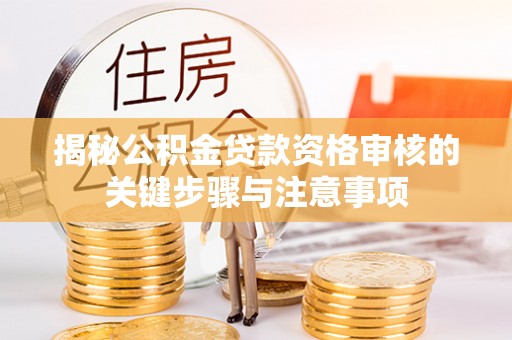 酉阳揭秘公积金贷款资格审核的关键步骤与注意事项