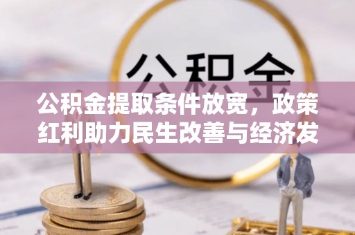 酉阳公积金提取条件放宽，政策红利助力民生改善与经济发展