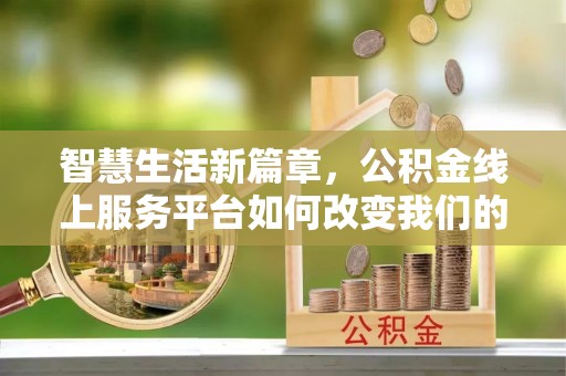 酉阳智慧生活新篇章，公积金线上服务平台如何改变我们的日常