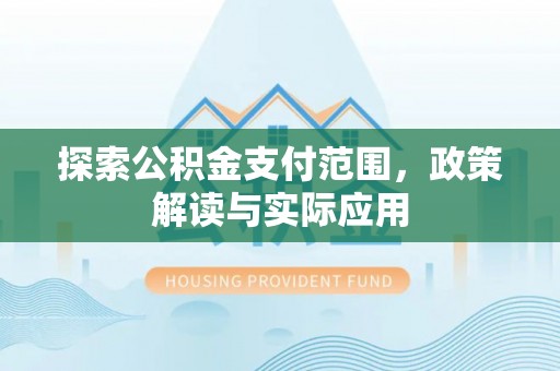 酉阳探索公积金支付范围，政策解读与实际应用