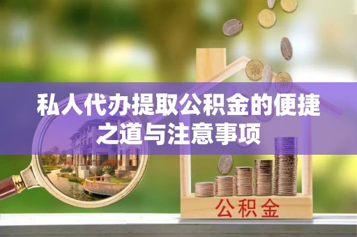 酉阳私人代办提取公积金的便捷之道与注意事项