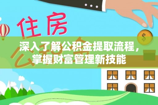 酉阳深入了解公积金提取流程，掌握财富管理新技能