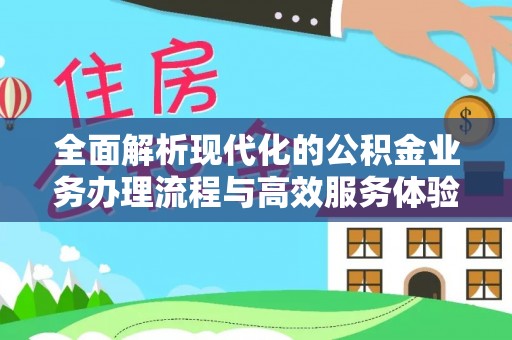 酉阳全面解析现代化的公积金业务办理流程与高效服务体验
