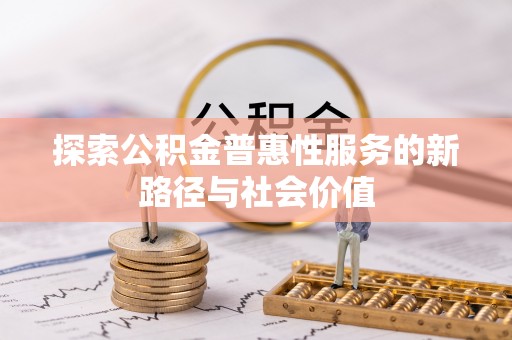 酉阳探索公积金普惠性服务的新路径与社会价值