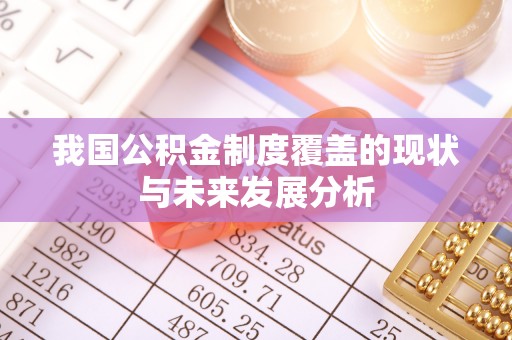 酉阳我国公积金制度覆盖的现状与未来发展分析