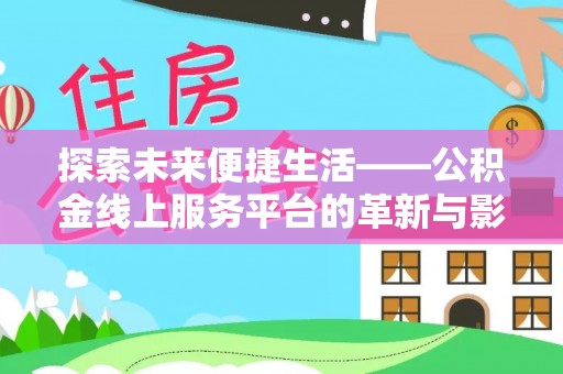 酉阳探索未来便捷生活——公积金线上服务平台的革新与影响