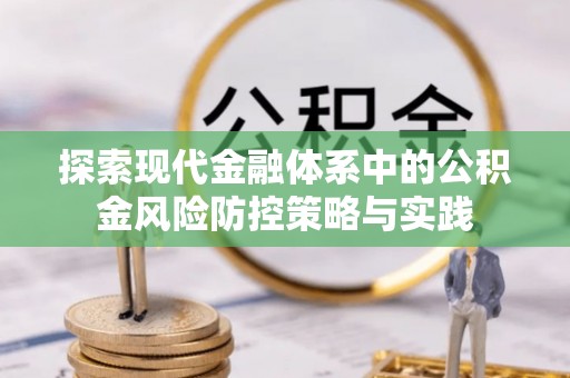 酉阳探索现代金融体系中的公积金风险防控策略与实践