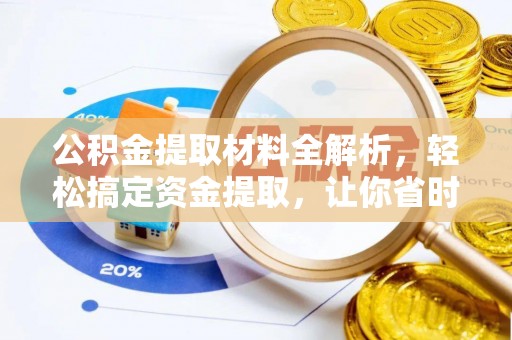 酉阳公积金提取材料全解析，轻松搞定资金提取，让你省时又省心