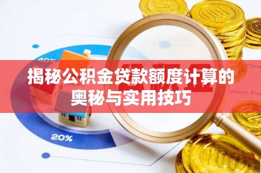 酉阳揭秘公积金贷款额度计算的奥秘与实用技巧