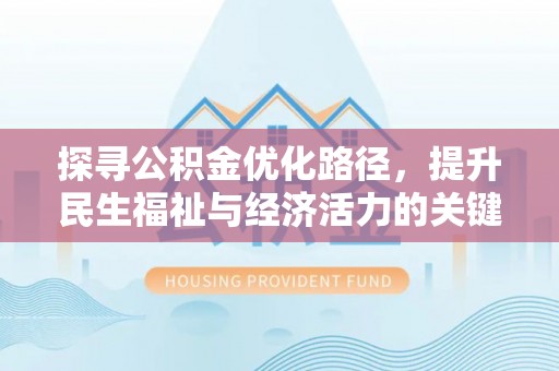 酉阳探寻公积金优化路径，提升民生福祉与经济活力的关键之举