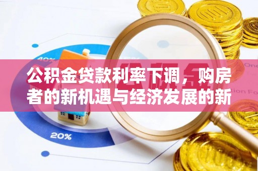 酉阳公积金贷款利率下调，购房者的新机遇与经济发展的新动力