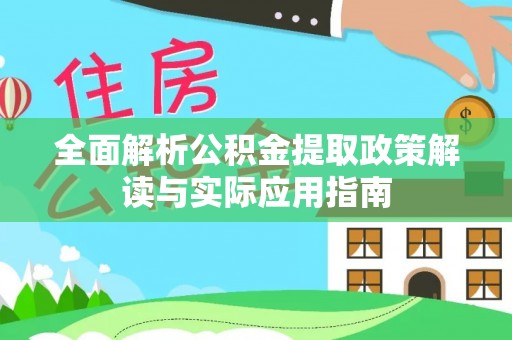 酉阳全面解析公积金提取政策解读与实际应用指南