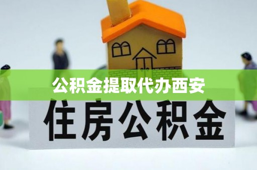 酉阳公积金提取代办西安