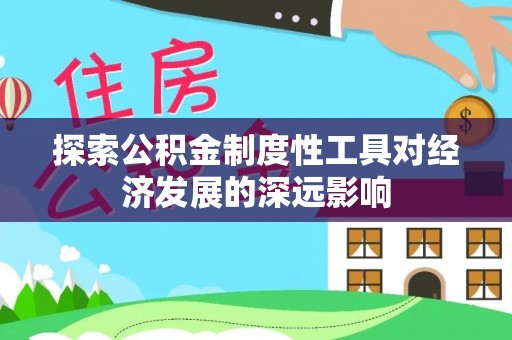 酉阳探索公积金制度性工具对经济发展的深远影响
