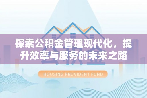 酉阳探索公积金管理现代化，提升效率与服务的未来之路