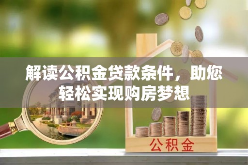 酉阳解读公积金贷款条件，助您轻松实现购房梦想