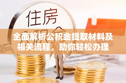 酉阳全面解析公积金提取材料及相关流程，助你轻松办理