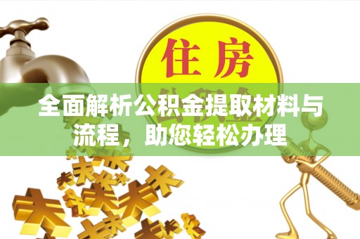 酉阳全面解析公积金提取材料与流程，助您轻松办理