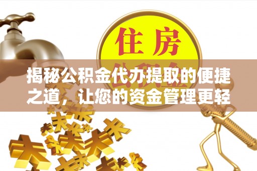 酉阳揭秘公积金代办提取的便捷之道，让您的资金管理更轻松