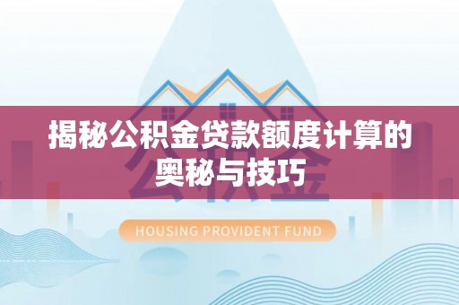 酉阳揭秘公积金贷款额度计算的奥秘与技巧