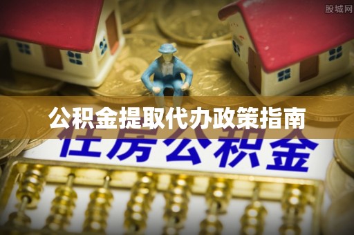 酉阳公积金提取代办政策指南