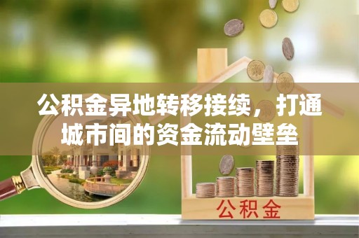 酉阳公积金异地转移接续，打通城市间的资金流动壁垒