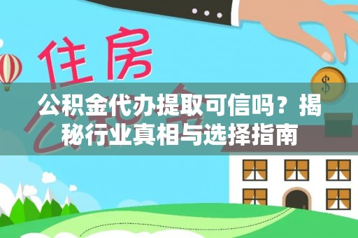 酉阳公积金代办提取可信吗？揭秘行业真相与选择指南