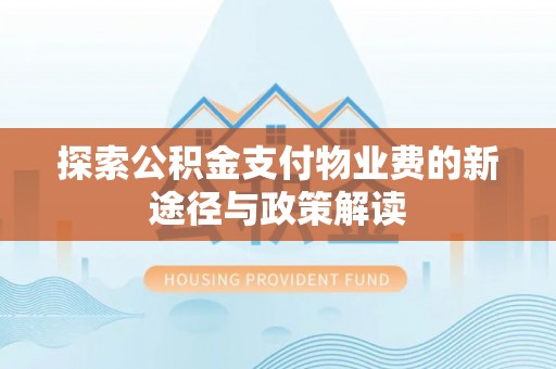 酉阳探索公积金支付物业费的新途径与政策解读