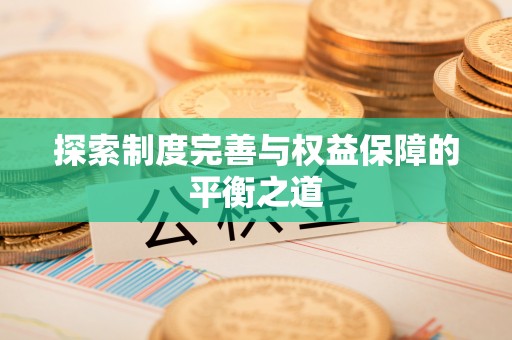 酉阳探索制度完善与权益保障的平衡之道